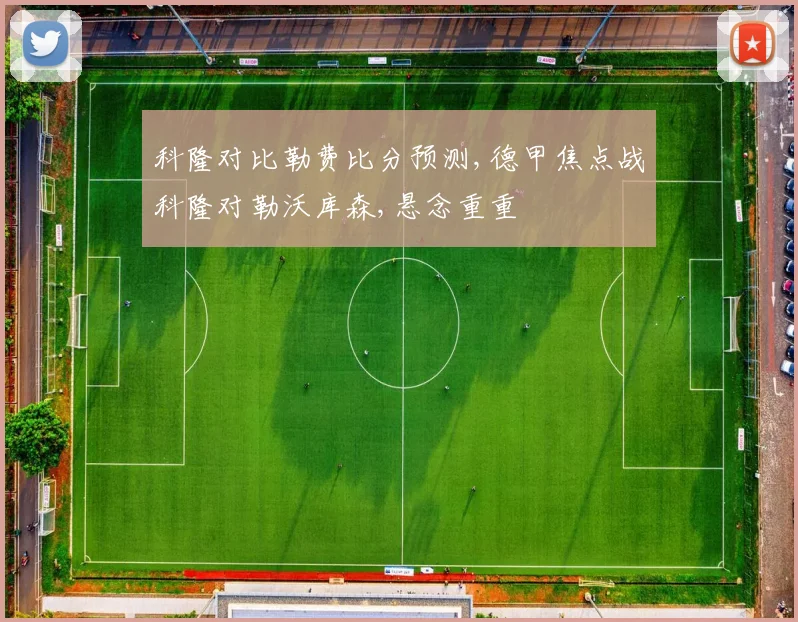 科隆对比勒费比分预测,德甲焦点战科隆对勒沃库森,悬念重重