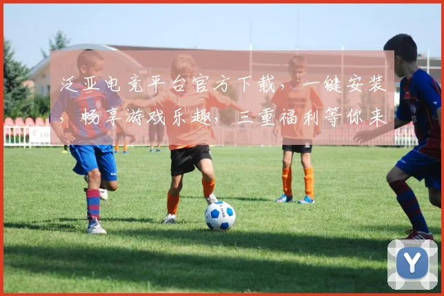泛亚电竞平台官方下载，一键安装，畅享游戏乐趣，三重福利等你来