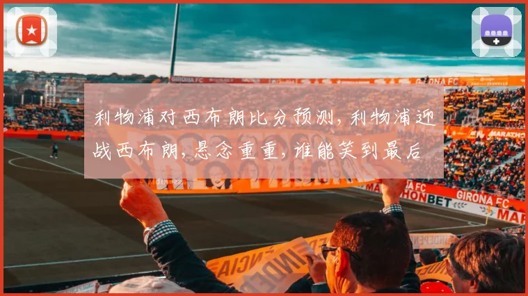 利物浦对西布朗比分预测,利物浦迎战西布朗,悬念重重,谁能笑到最后