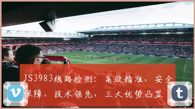 JS3983线路检测：高效精准，安全保障，技术领先，三大优势凸显